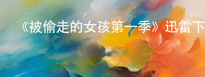 陳桂環發布《被偷走的女孩第一季》迅雷下載/在線觀看-靈異驚悚-美劇天堂